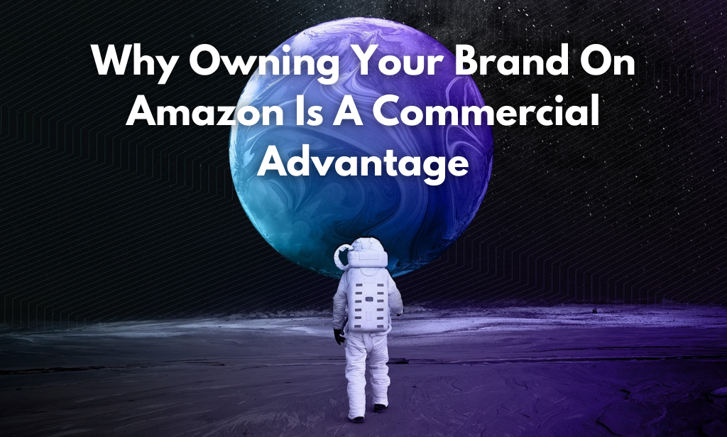 Why Owning Your Brand On Amazon Is A Commercial Advantage (1)